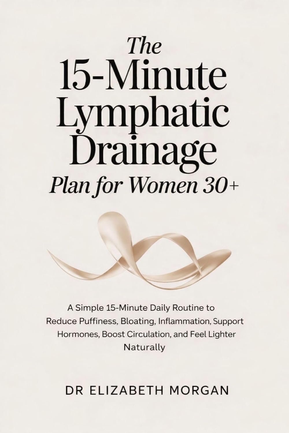 The 15-Minute Lymphatic Drainage Plan for Women 30+ : A Simple 15-Minute Daily Routine to Reduce Puffiness, Bloating, Inflammation, Support Hormones, Boost Circulation, and Feel Lighter Naturally