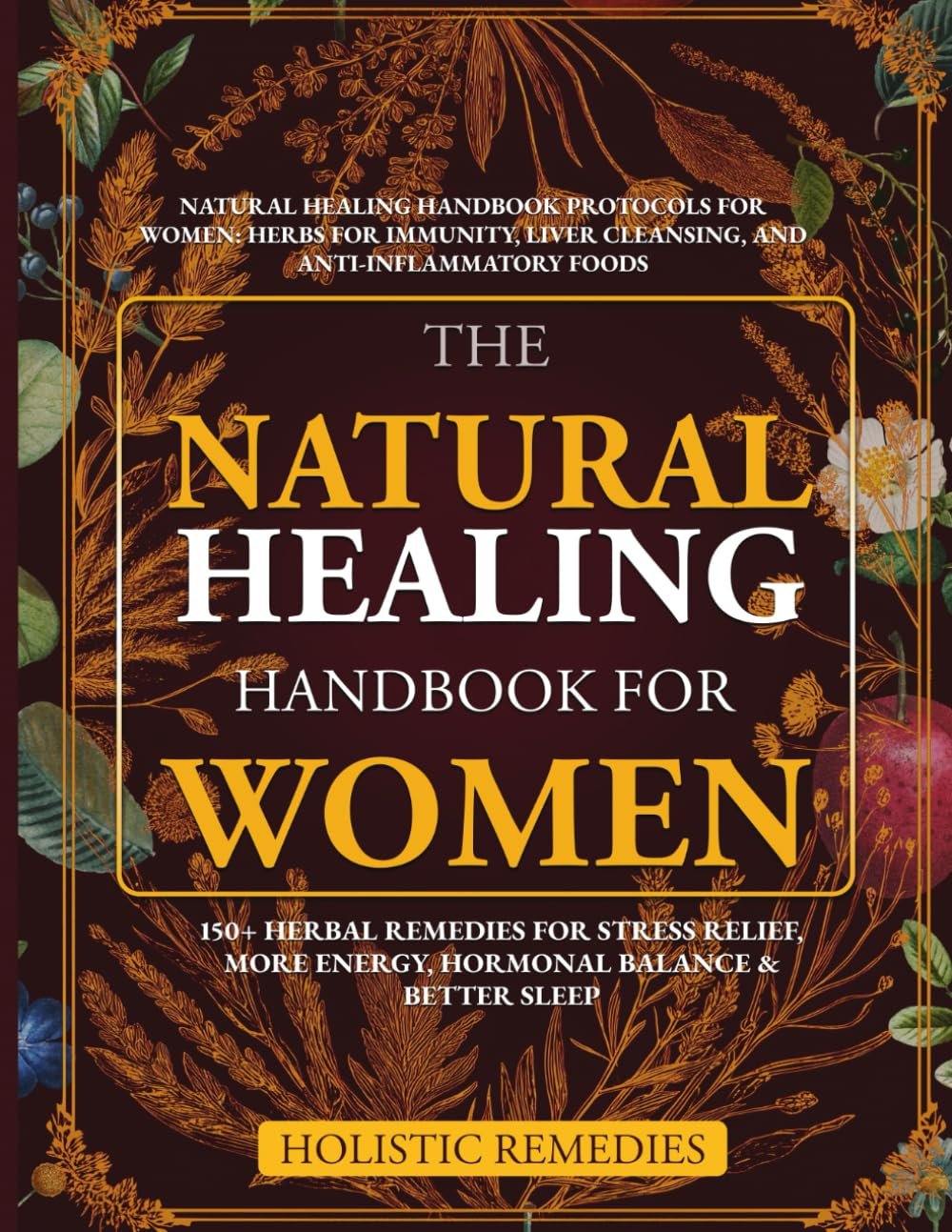 The Natural Healing Handbook for Women: 150+ Herbal Remedies for Stress Relief, More Energy, Hormonal Balance, and Better Sleep: Herbs for Immunity, Liver Cleansing, and Anti-Inflammatory Foods